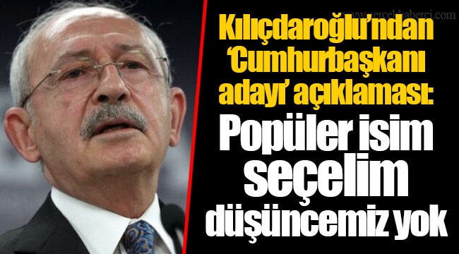Kılıçdaroğlu’ndan ‘Cumhurbaşkanı adayı’ açıklaması: Popüler isim seçelim düşüncemiz yok