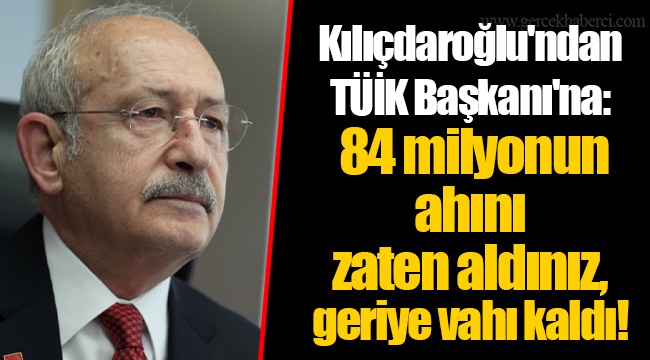 Kılıçdaroğlu'ndan TÜİK Başkanı'na: 84 milyonun ahını zaten aldınız, geriye vahı kaldı!