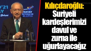 Kılıçdaroğlu: Suriyeli kardeşlerimizi davul ve zurna ile uğurlayacağız