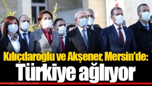 Kılıçdaroğlu ve Akşener, Mersin'de: Türkiye ağlıyor