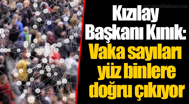 Kızılay Başkanı Kınık: Vaka sayıları yüz binlere doğru çıkıyor