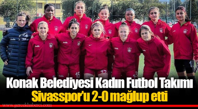 Konak Belediyesi Kadın Futbol Takımı Sivasspor’u 2-0 mağlup etti