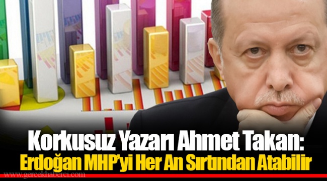 Korkusuz Yazarı Ahmet Takan: Erdoğan MHP’yi Her An Sırtından Atabilir