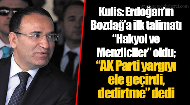 Kulis: Erdoğan’ın Bozdağ’a ilk talimatı “Hakyol ve Menzilciler” oldu; “AK Parti yargıyı ele geçirdi, dedirtme” dedi