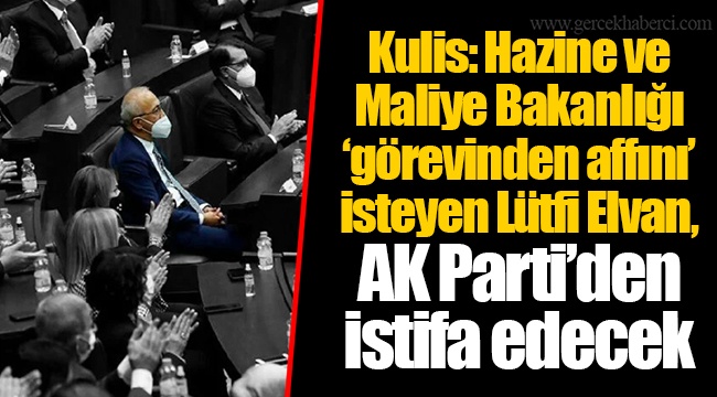 Kulis: Hazine ve Maliye Bakanlığı ‘görevinden affını’ isteyen Lütfi Elvan, AK Parti’den istifa edecek