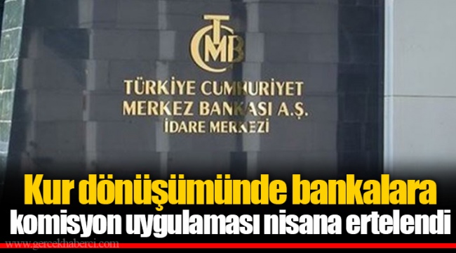 Kur dönüşümünde bankalara komisyon uygulaması nisana ertelendi