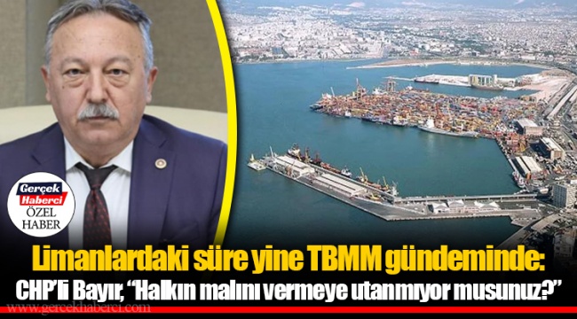 Limanlardaki süre yine TBMM gündeminde: CHP’li Bayır, “Halkın malını vermeye utanmıyor musunuz?”