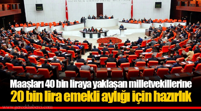 Maaşları 40 bin liraya yaklaşan milletvekillerine 20 bin lira emekli aylığı için hazırlık