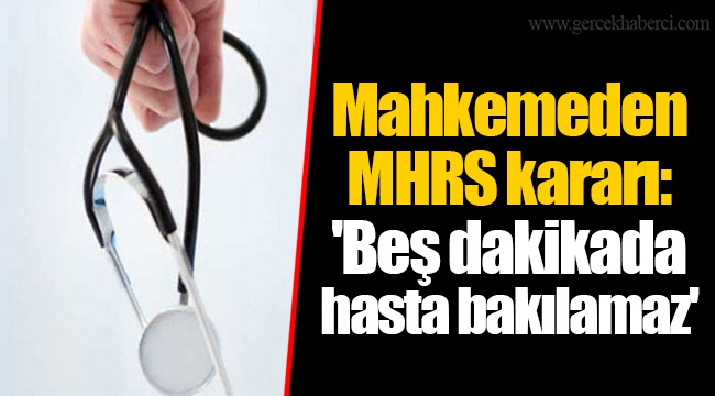Mahkemeden MHRS kararı: 'Beş dakikada hasta bakılamaz'