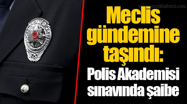 Meclis gündemine taşındı: Polis Akademisi sınavında şaibe