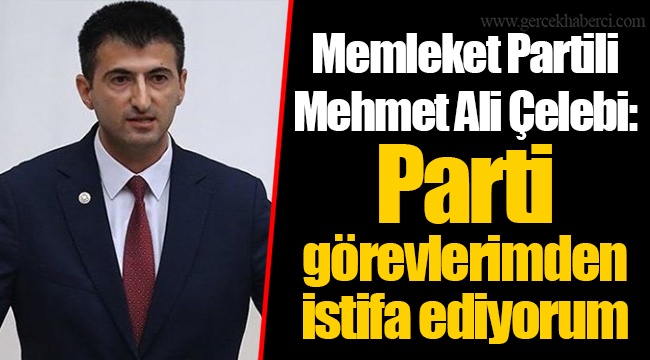 Memleket Partili Mehmet Ali Çelebi: Parti görevlerimden istifa ediyorum