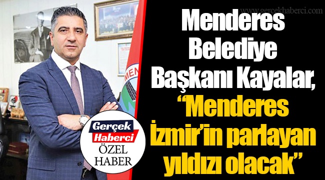Menderes Belediye Başkanı Kayalar, “Menderes İzmir’in parlayan yıldızı olacak”