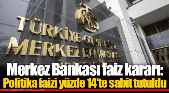 Merkez Bankası faiz kararı: Politika faizi yüzde 14'te sabit tutuldu