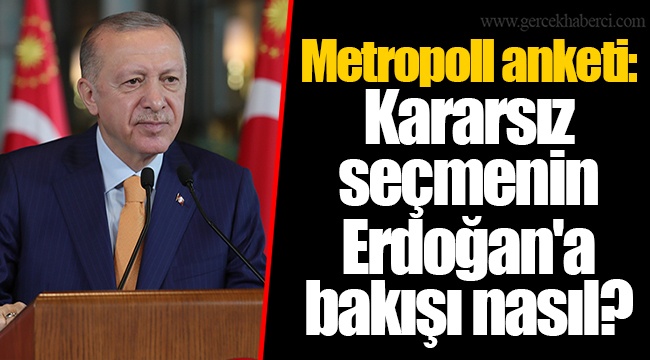 Metropoll anketi: Kararsız seçmenin Erdoğan'a bakışı nasıl?