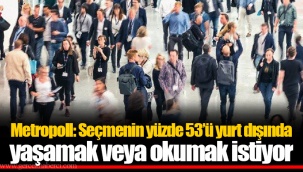 Metropoll: Seçmenin yüzde 53’ü yurt dışında yaşamak veya okumak istiyor