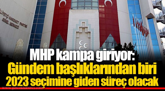MHP kampa giriyor: Gündem başlıklarından biri 2023 seçimine giden süreç olacak