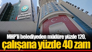MHP'li belediyeden müdüre yüzde 120, çalışana yüzde 40 zam