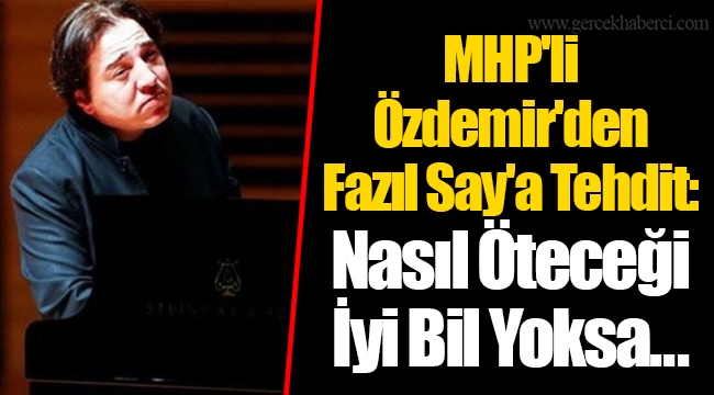 MHP'li Özdemir'den Fazıl Say'a Tehdit: Nasıl Öteceği İyi Bil Yoksa...