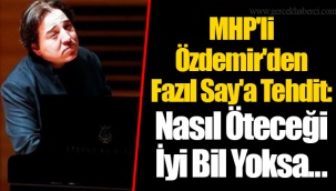 MHP'li Özdemir'den Fazıl Say'a Tehdit: Nasıl Öteceği İyi Bil Yoksa...