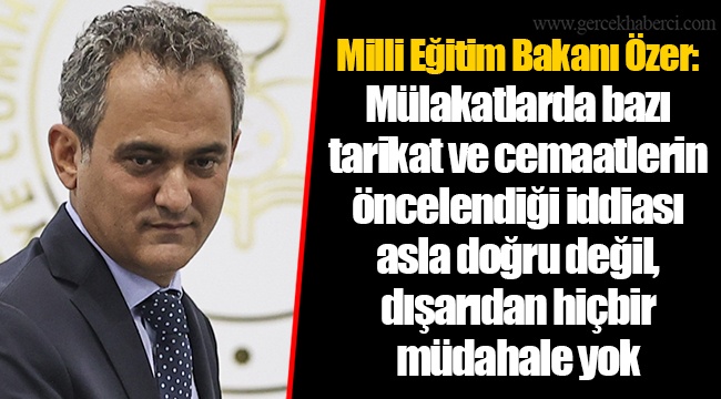 Milli Eğitim Bakanı Özer: Mülakatlarda bazı tarikat ve cemaatlerin öncelendiği iddiası asla doğru değil, dışarıdan hiçbir müdahale yok