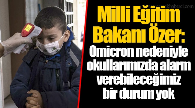 Milli Eğitim Bakanı Özer: Omicron nedeniyle okullarımızda alarm verebileceğimiz bir durum yok