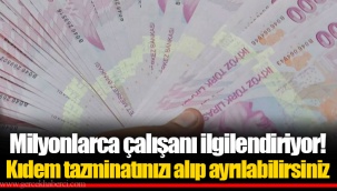 Milyonlarca çalışanı ilgilendiriyor! Kıdem tazminatınızı alıp ayrılabilirsiniz