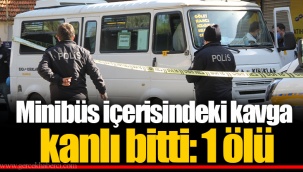 Minibüs içerisindeki kavga kanlı bitti: 1 ölü