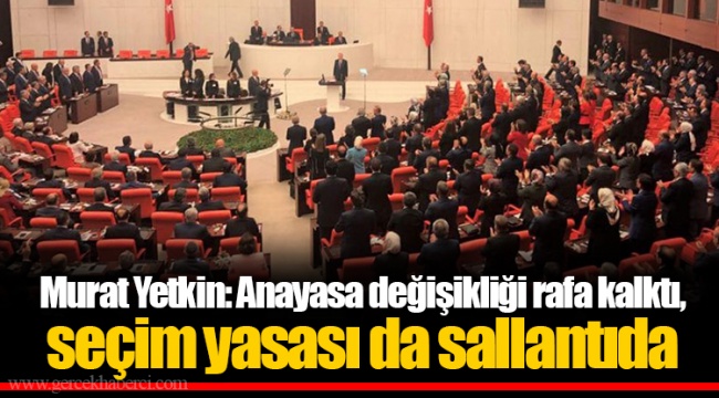 Murat Yetkin: Anayasa değişikliği rafa kalktı, seçim yasası da sallantıda
