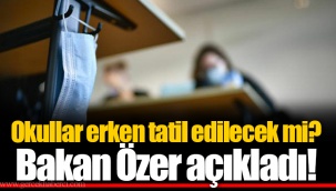 Okullar erken tatil edilecek mi? Bakan Özer açıkladı!