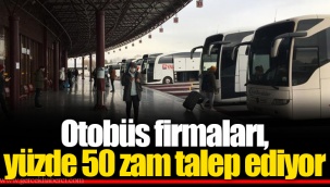 Otobüs firmaları, yüzde 50 zam talep ediyor