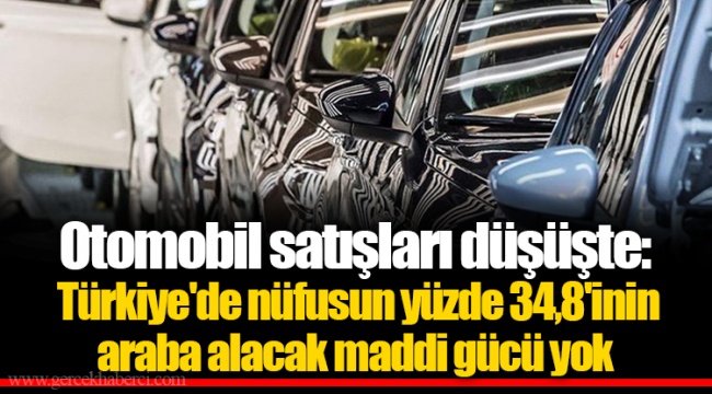Otomobil satışları düşüşte: Türkiye'de nüfusun yüzde 34,8'inin araba alacak maddi gücü yok