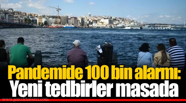 Pandemide 100 bin alarmı: Yeni tedbirler masada