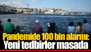 Pandemide 100 bin alarmı: Yeni tedbirler masada