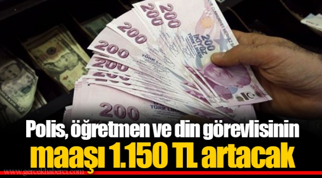 Polis, öğretmen ve din görevlisinin maaşı 1.150 TL artacak