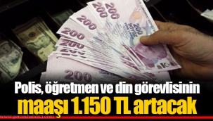 Polis, öğretmen ve din görevlisinin maaşı 1.150 TL artacak
