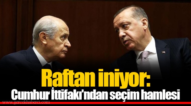 Raftan iniyor: Cumhur İttifakı'ndan seçim hamlesi
