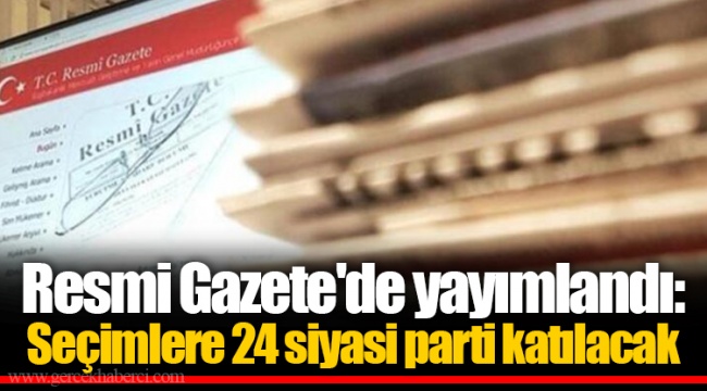 Resmi Gazete'de yayımlandı: Seçimlere 24 siyasi parti katılacak