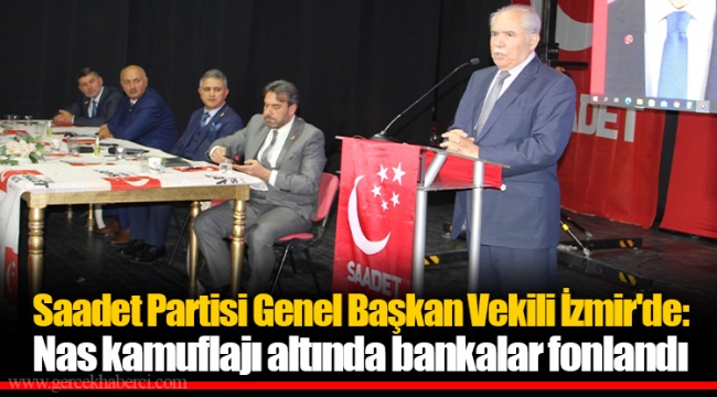 Saadet Partisi Genel Başkan Vekili İzmir'de: Nas kamuflajı altında bankalar fonlandı