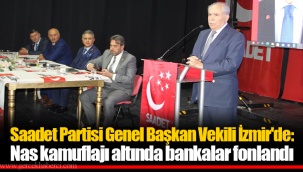 Saadet Partisi Genel Başkan Vekili İzmir'de: Nas kamuflajı altında bankalar fonlandı