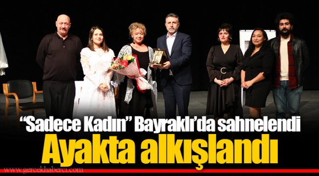 “Sadece Kadın” Bayraklı’da sahnelendi Ayakta alkışlandı