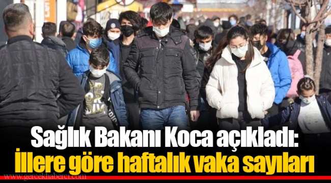 Sağlık Bakanı Koca açıkladı: İllere göre haftalık vaka sayıları