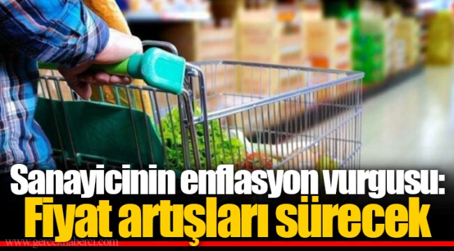Sanayicinin enflasyon vurgusu: Fiyat artışları sürecek