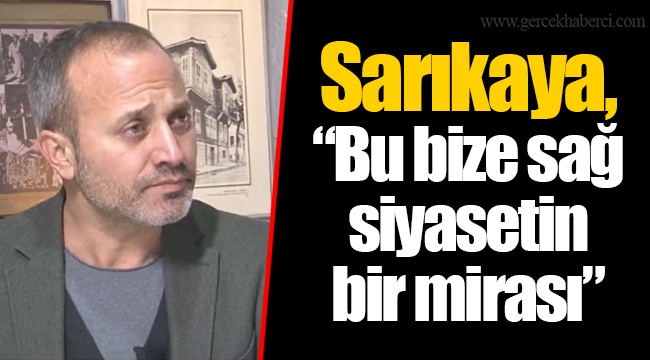 Sarıkaya, “Bu bize sağ siyasetin bir mirası”
