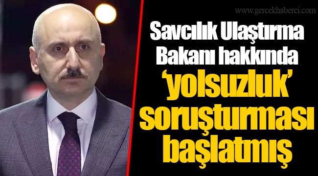 Savcılık Ulaştırma Bakanı hakkında ‘yolsuzluk’ soruşturması başlatmış
