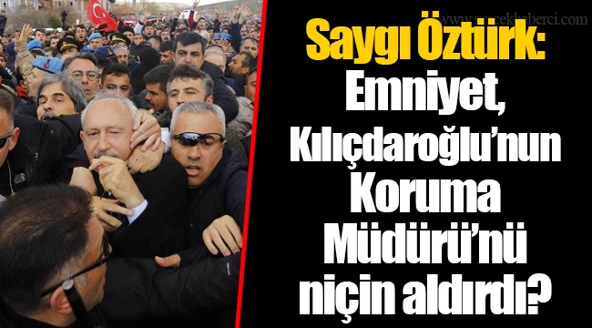 Saygı Öztürk: Emniyet, Kılıçdaroğlu’nun Koruma Müdürü’nü niçin aldırdı?
