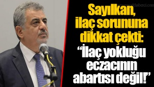 Sayılkan, ilaç sorununa dikkat çekti: “İlaç yokluğu eczacının abartısı değil!”