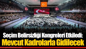Seçim Belirsizliği Kongreleri Etkiledi: Mevcut Kadrolarla Gidilecek