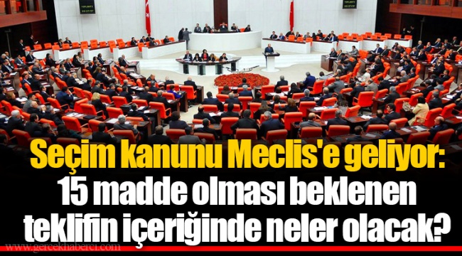Seçim kanunu Meclis&#039;e geliyor: 15 madde olması beklenen teklifin içeriğinde neler olacak?