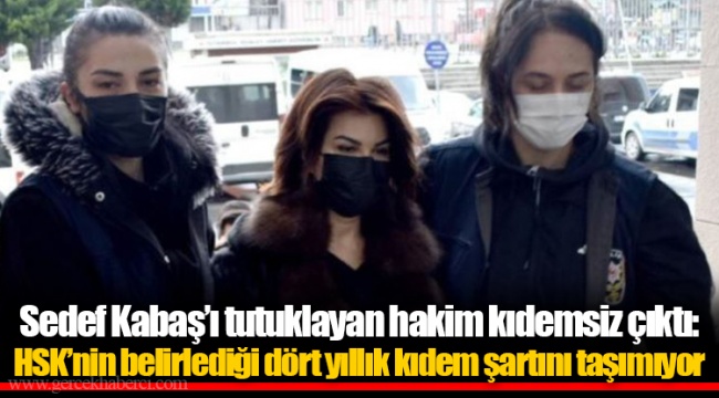 Sedef Kabaş’ı tutuklayan hakim kıdemsiz çıktı: HSK’nin belirlediği dört yıllık kıdem şartını taşımıyor