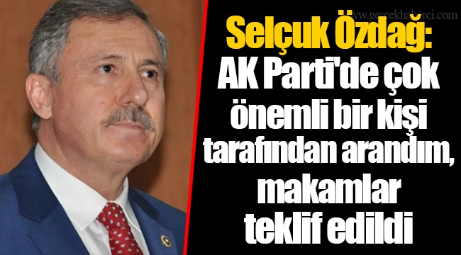 Selçuk Özdağ: AK Parti'de çok önemli bir kişi tarafından arandım, makamlar teklif edildi
